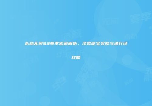 永劫无间S3赛季密藏解析：凌霄秘宝奖励与通行证攻略
