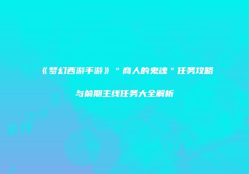 《梦幻西游手游》＂商人的鬼魂＂任务攻略与前期主线任务大全解析