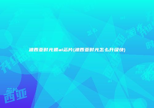 波西亚时光抓ai芯片(波西亚时光怎么升级快)