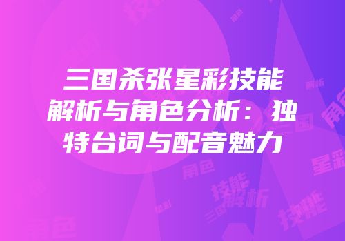 三国杀张星彩技能解析与角色分析：独特台词与配音魅力