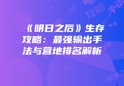 《明日之后》生存攻略：最强输出手法与营地排名解析