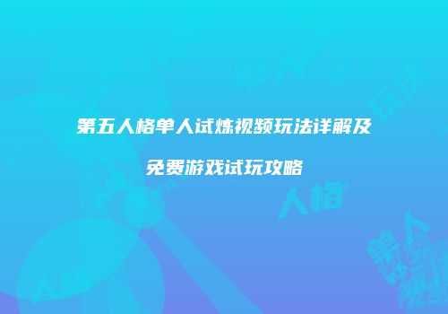 第五人格单人试炼视频玩法详解及免费游戏试玩攻略