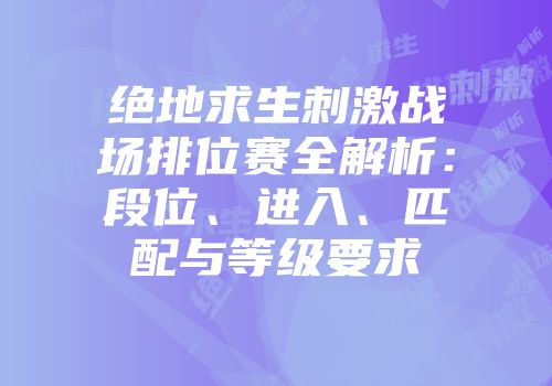 绝地求生刺激战场排位赛全解析：段位、进入、匹配与等级要求