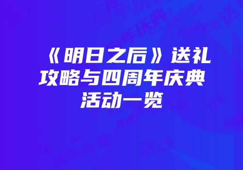 《明日之后》送礼攻略与四周年庆典活动一览