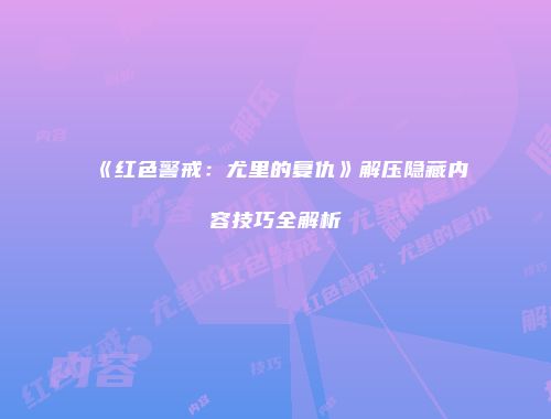 《红色警戒：尤里的复仇》解压隐藏内容技巧全解析