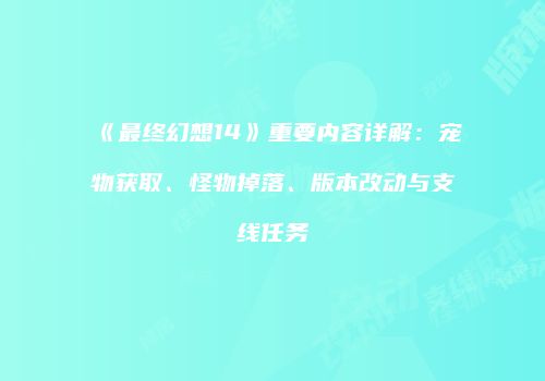 《最终幻想14》重要内容详解：宠物获取、怪物掉落、版本改动与支线任务