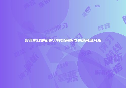 碧蓝航线朱诺演习阵容解析与关键角色分析