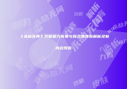 《永劫无间》双截棍九宵寒与妖刀姬皮肤解析及新内容预告
