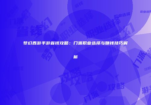 梦幻西游手游省钱攻略：门派职业选择与赚钱技巧解析
