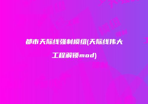 都市天际线强制模组(天际线伟大工程解锁mod)