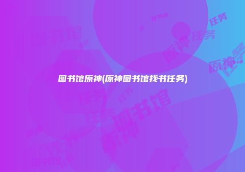 图书馆原神(原神图书馆找书任务)