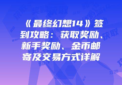 《最终幻想14》签到攻略：获取奖励、新手奖励、金币邮寄及交易方式详解