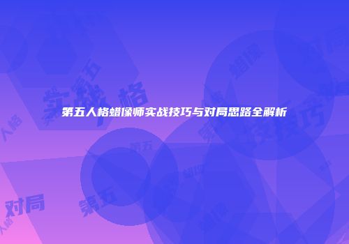 第五人格蜡像师实战技巧与对局思路全解析