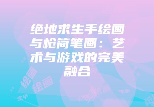 绝地求生手绘画与枪简笔画：艺术与游戏的完美融合