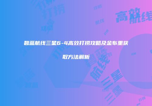 碧蓝航线三星6-4高效打捞攻略及金布里获取方法解析
