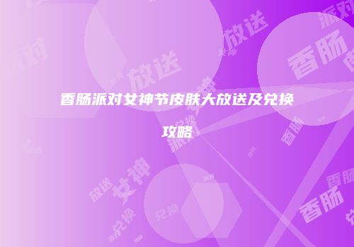 香肠派对女神节皮肤大放送及兑换攻略