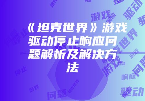 《坦克世界》游戏驱动停止响应问题解析及解决方法