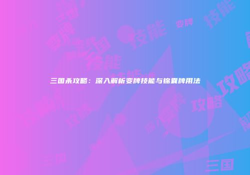 三国杀攻略：深入解析变牌技能与锦囊牌用法