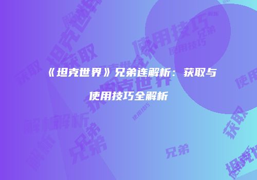《坦克世界》兄弟连解析：获取与使用技巧全解析