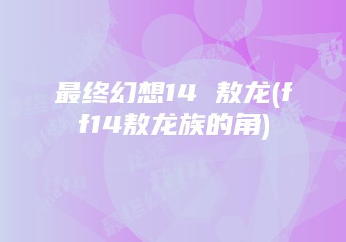 最终幻想14 敖龙(ff14敖龙族的角)