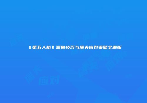 《第五人格》溜鬼技巧与屠夫应对策略全解析
