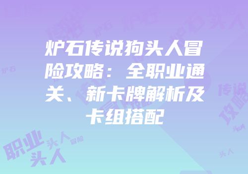 炉石传说狗头人冒险攻略：全职业通关、新卡牌解析及卡组搭配