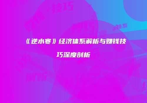《逆水寒》经济体系解析与赚钱技巧深度剖析