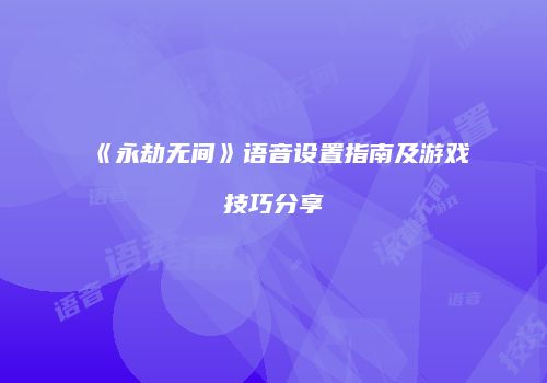 《永劫无间》语音设置指南及游戏技巧分享
