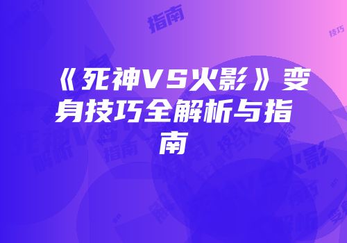 《死神VS火影》变身技巧全解析与指南