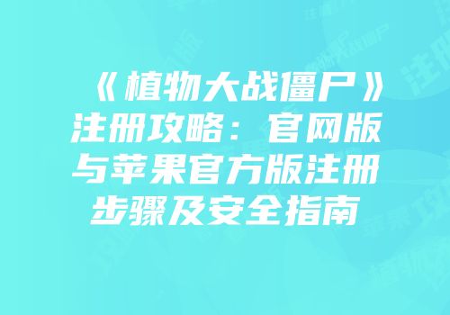 《植物大战僵尸》注册攻略：官网版与苹果官方版注册步骤及安全指南