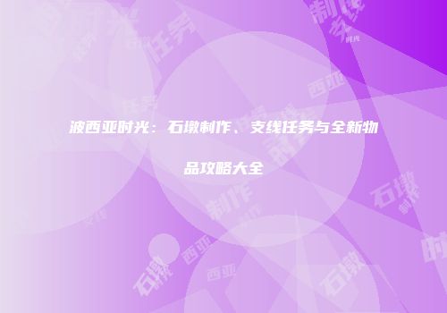 波西亚时光：石墩制作、支线任务与全新物品攻略大全