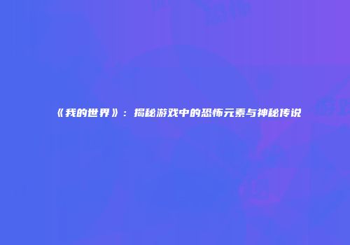 《我的世界》：揭秘游戏中的恐怖元素与神秘传说