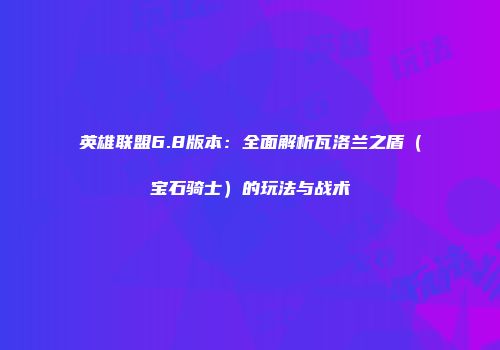 英雄联盟6.8版本：全面解析瓦洛兰之盾（宝石骑士）的玩法与战术