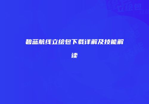 碧蓝航线立绘包下载详解及技能解读