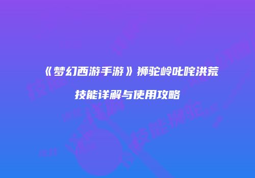 《梦幻西游手游》狮驼岭叱咤洪荒技能详解与使用攻略