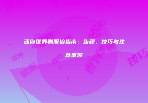 迷你世界驯服狼指南：步骤、技巧与注意事项
