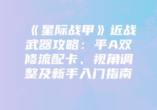 《星际战甲》近战武器攻略：平A双修流配卡、视角调整及新手入门指南