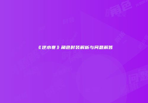 《逆水寒》角色时装解析与问题解答