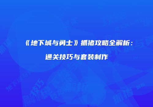 《地下城与勇士》抓猪攻略全解析：通关技巧与套装制作