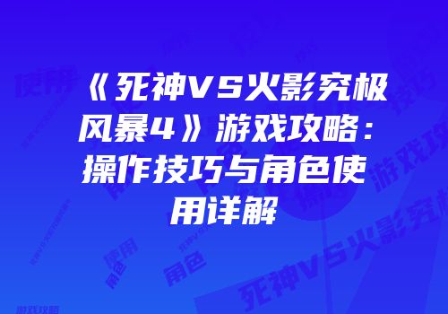 《死神VS火影究极风暴4》游戏攻略：操作技巧与角色使用详解