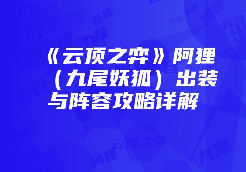 《云顶之弈》阿狸（九尾妖狐）出装与阵容攻略详解