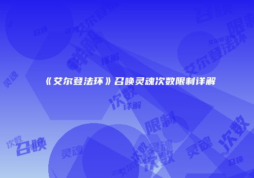 《艾尔登法环》召唤灵魂次数限制详解