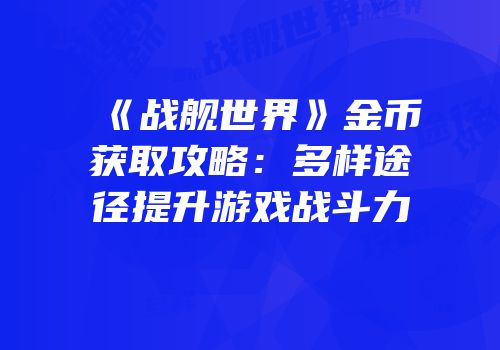 《战舰世界》金币获取攻略：多样途径提升游戏战斗力