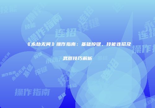 《永劫无间》操作指南：基础按键、技能连招及武器技巧解析