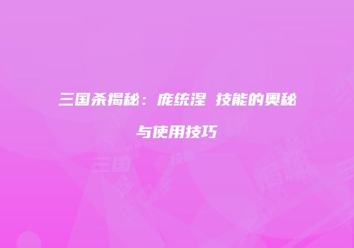 三国杀揭秘：庞统涅槃技能的奥秘与使用技巧
