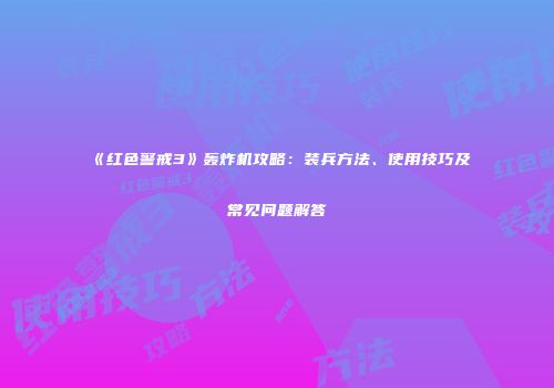《红色警戒3》轰炸机攻略：装兵方法、使用技巧及常见问题解答