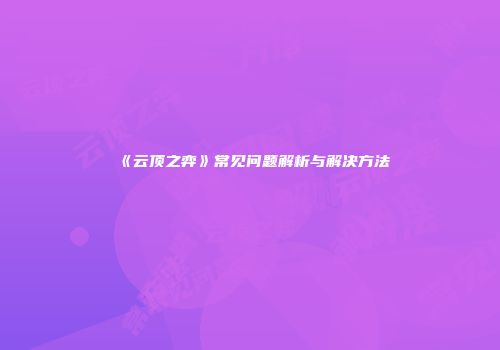 《云顶之弈》常见问题解析与解决方法