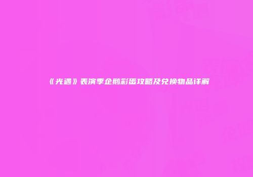 《光遇》表演季企鹅彩蛋攻略及兑换物品详解