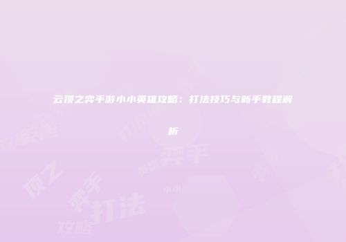 云顶之弈手游小小英雄攻略：打法技巧与新手教程解析