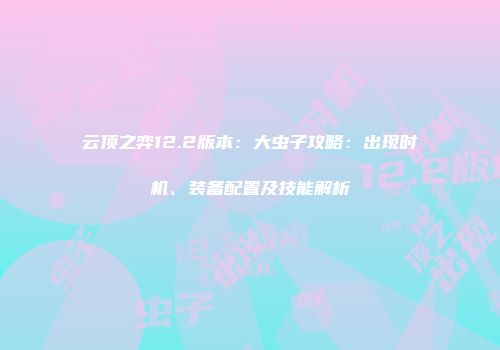 云顶之弈12.2版本：大虫子攻略：出现时机、装备配置及技能解析